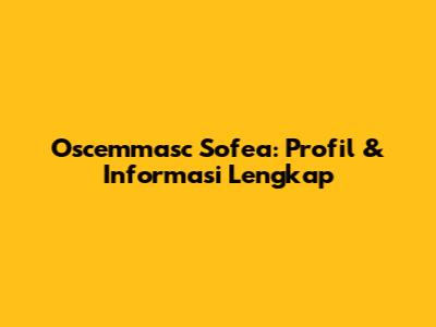 Oscemmasc Sofea: Profil & Informasi Lengkap