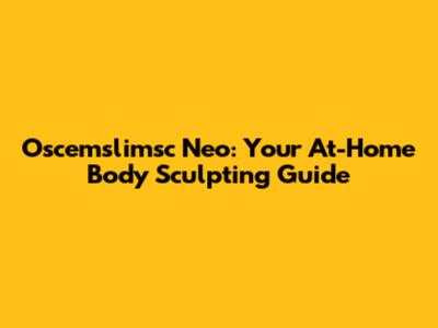 Oscemslimsc Neo: Your At-Home Body Sculpting Guide