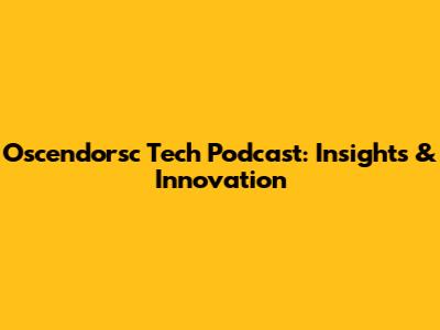 Oscendorsc Tech Podcast: Insights & Innovation