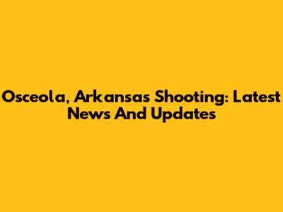 Osceola, Arkansas Shooting: Latest News And Updates