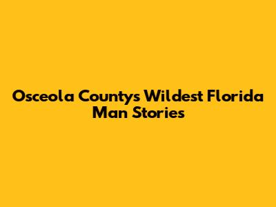 Osceola County's Wildest Florida Man Stories