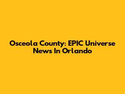 Osceola County: EPIC Universe News In Orlando