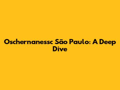 Oschernanessc São Paulo: A Deep Dive