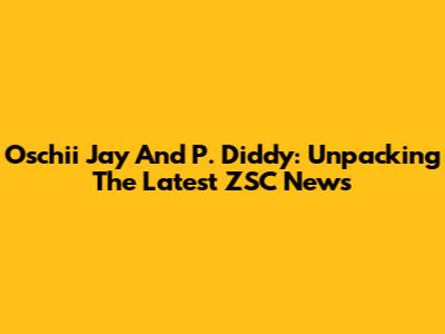 Oschii Jay And P. Diddy: Unpacking The Latest ZSC News