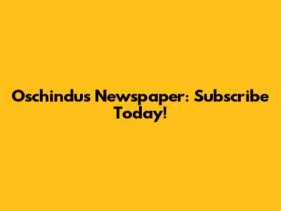 Oschindus Newspaper: Subscribe Today!
