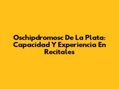 Oschipdromosc De La Plata: Capacidad Y Experiencia En Recitales