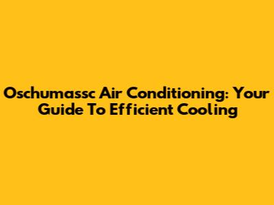 Oschumassc Air Conditioning: Your Guide To Efficient Cooling