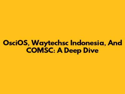 OsciOS, Waytechsc Indonesia, And COMSC: A Deep Dive