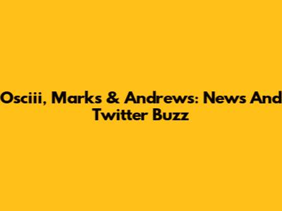 Osciii, Marks & Andrews: News And Twitter Buzz