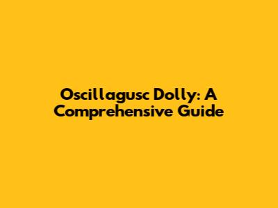 Oscillagusc Dolly: A Comprehensive Guide