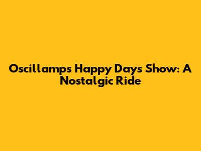 Oscillamp's Happy Days Show: A Nostalgic Ride