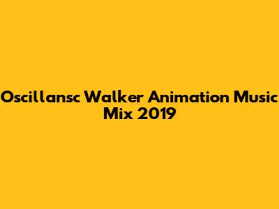 Oscillansc Walker Animation Music Mix 2019