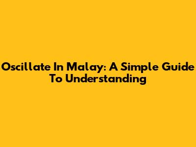 Oscillate In Malay: A Simple Guide To Understanding