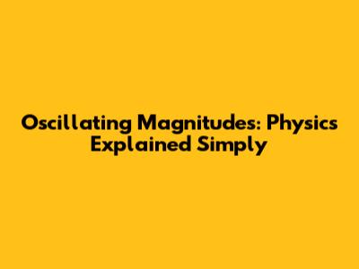 Oscillating Magnitudes: Physics Explained Simply