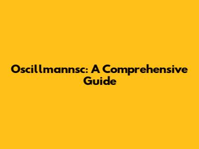 Oscillmannsc: A Comprehensive Guide