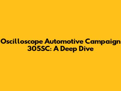 Oscilloscope Automotive Campaign 305SC: A Deep Dive