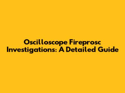 Oscilloscope Fireprosc Investigations: A Detailed Guide