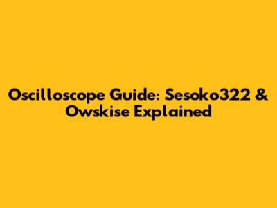 Oscilloscope Guide: Sesoko322 & Owskise Explained
