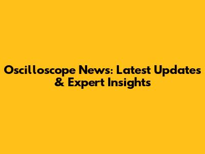 Oscilloscope News: Latest Updates & Expert Insights