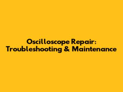 Oscilloscope Repair: Troubleshooting & Maintenance