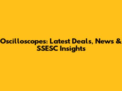 Oscilloscopes: Latest Deals, News & SSESC Insights