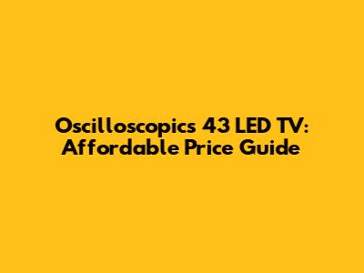 Oscilloscopics 43" LED TV: Affordable Price Guide