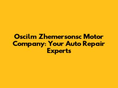 Oscilm Zhemersonsc Motor Company: Your Auto Repair Experts
