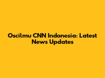 Oscilmu CNN Indonesia: Latest News Updates