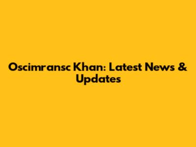 Oscimransc Khan: Latest News & Updates