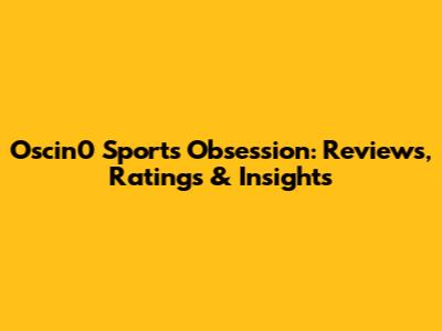 Oscin0 Sports Obsession: Reviews, Ratings & Insights