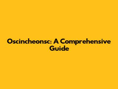 Oscincheonsc: A Comprehensive Guide