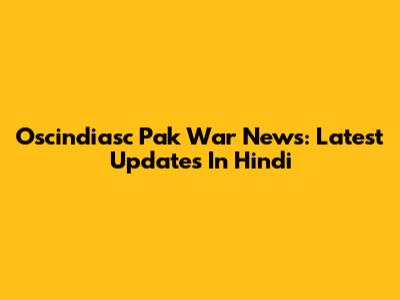 Oscindiasc Pak War News: Latest Updates In Hindi
