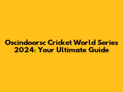 Oscindoorsc Cricket World Series 2024: Your Ultimate Guide