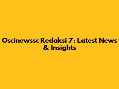 Oscinewssc Redaksi 7: Latest News & Insights