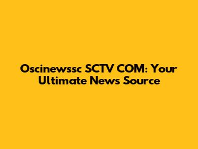 Oscinewssc SCTV COM: Your Ultimate News Source