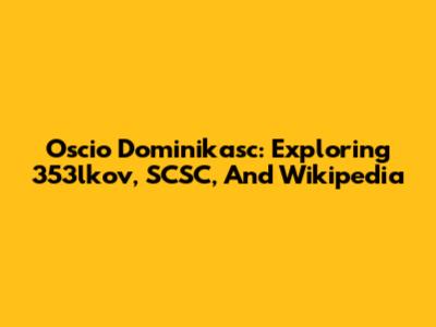 Oscio Dominikasc: Exploring 353lkov, SCSC, And Wikipedia