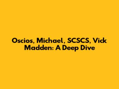 Oscios, Michael, SCSCS, Vick Madden: A Deep Dive