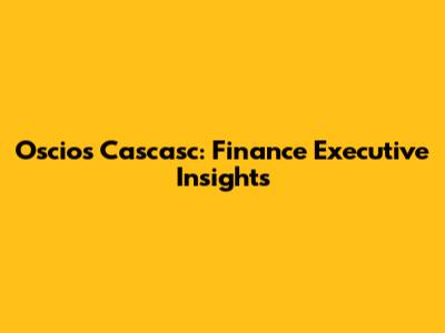 Oscios Cascasc: Finance Executive Insights