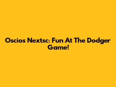 Oscios Nextsc: Fun At The Dodger Game!