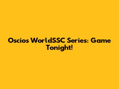 Oscios WorldSSC Series: Game Tonight!