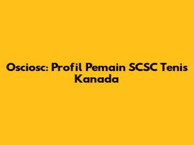 Osciosc: Profil Pemain SCSC Tenis Kanada