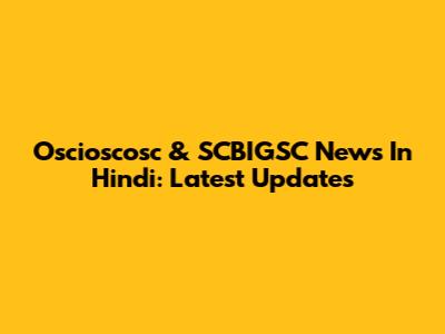 Oscioscosc & SCBIGSC News In Hindi: Latest Updates