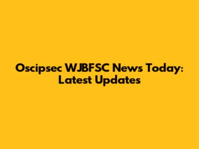 Oscipsec WJBFSC News Today: Latest Updates