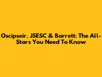 Oscipseir, JSESC & Barrett: The All-Stars You Need To Know