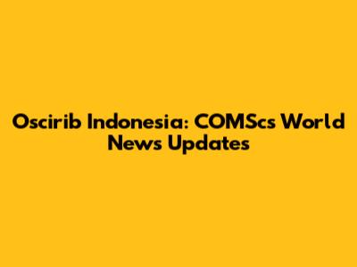Oscirib Indonesia: COMSc's World News Updates