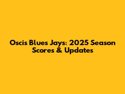 Oscis Blues Jays: 2025 Season Scores & Updates