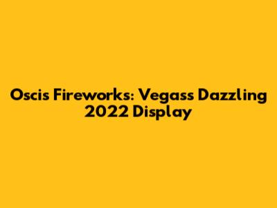 Oscis Fireworks: Vegas's Dazzling 2022 Display