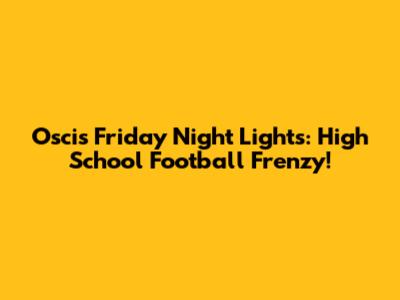 Oscis Friday Night Lights: High School Football Frenzy!
