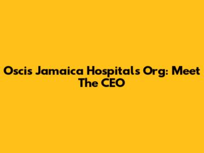 Oscis Jamaica Hospitals Org: Meet The CEO