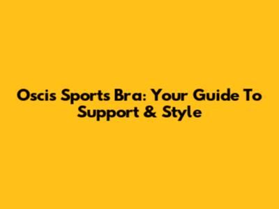 Oscis Sports Bra: Your Guide To Support & Style